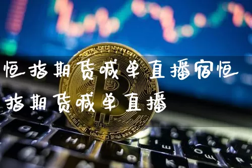 恒指期货喊单直播宿恒指期货喊单直播闿_https://www.erdeww.com_期货行情_第1张
