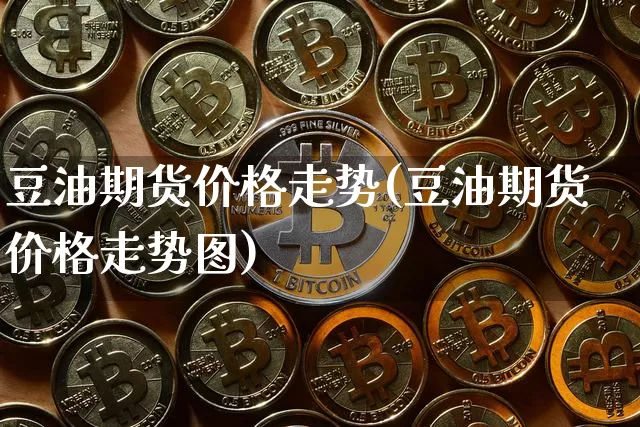 豆油期货价格走势(豆油期货价格走势图)_https://www.erdeww.com_期货走势_第1张