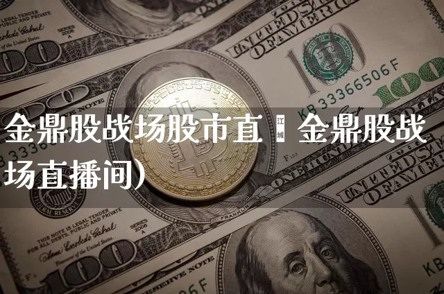 金鼎股战场股市直撿金鼎股战场直播间)_https://www.erdeww.com_期货走势_第1张