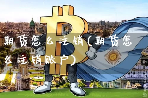 期货怎么注销(期货怎么注销账户)_https://www.erdeww.com_期货资讯_第1张