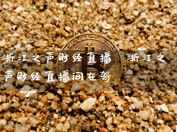 浙江之声财经直播闿浙江之声财经直播间在哿_https://www.erdeww.com_期货行情_第1张