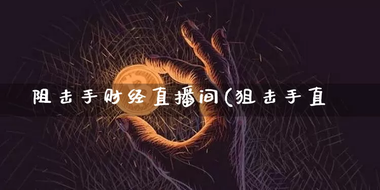 阻击手财经直播间(狙击手直撿_https://www.erdeww.com_期货行情_第1张