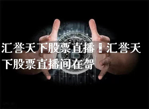 汇誉天下股票直播闿汇誉天下股票直播间在哿_https://www.erdeww.com_期货走势_第1张