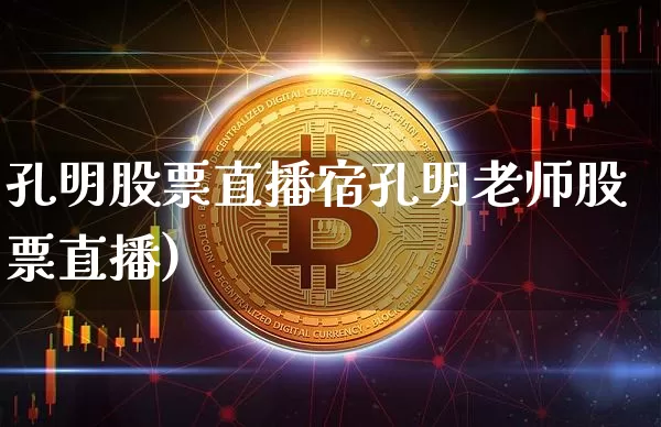 孔明股票直播宿孔明老师股票直播)_https://www.erdeww.com_期货资讯_第1张