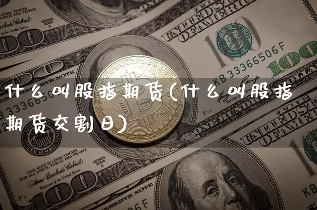 什么叫股指期货(什么叫股指期货交割日)_https://www.erdeww.com_期货_第1张
