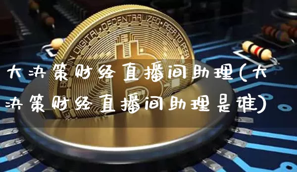 大决策财经直播间助理(大决策财经直播间助理是谁)_https://www.erdeww.com_期货_第1张