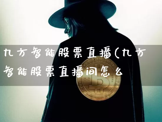 九方智能股票直播(九方智能股票直播间怎么迿_https://www.erdeww.com_期货走势_第1张