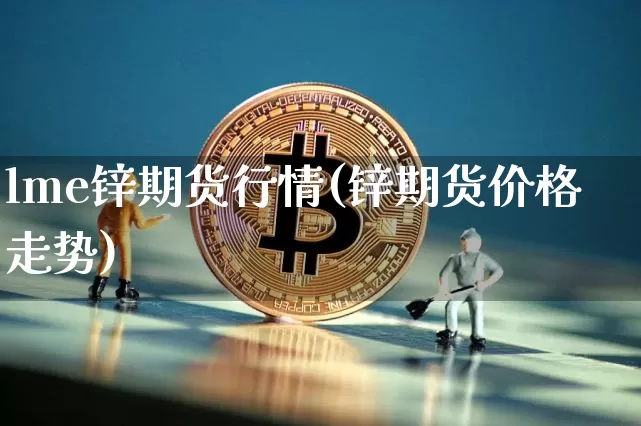 lme锌期货行情(锌期货价格走势)_https://www.erdeww.com_期货_第1张