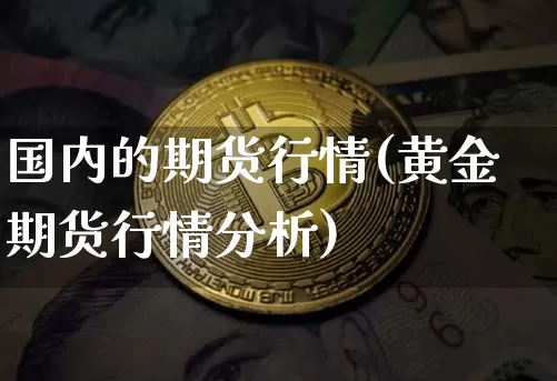 国内的期货行情(黄金期货行情分析)_https://www.erdeww.com_期货_第1张