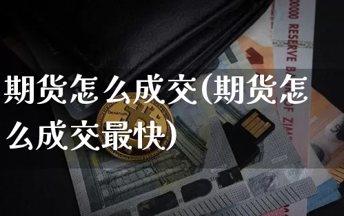 期货怎么成交(期货怎么成交最快)_https://www.erdeww.com_期货资讯_第1张
