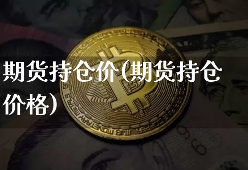 期货持仓价(期货持仓价格)_https://www.erdeww.com_期货行情_第1张