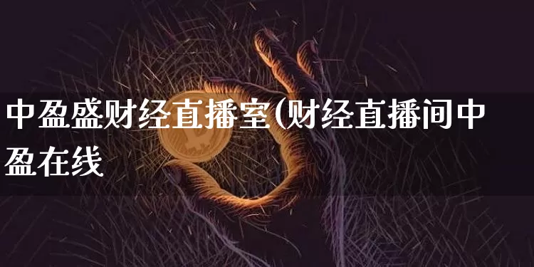 中盈盛财经直播室(财经直播间中盈在线_https://www.erdeww.com_期货资讯_第1张