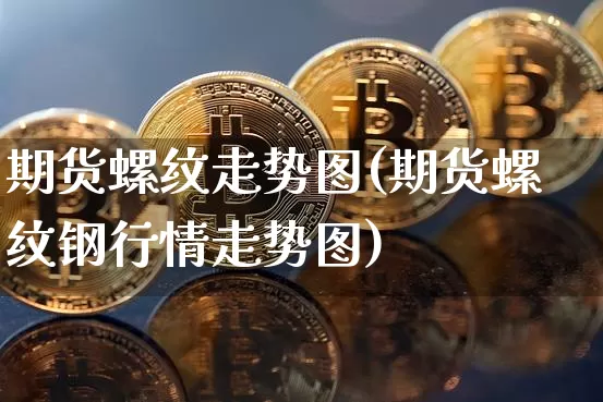 期货螺纹走势图(期货螺纹钢行情走势图)_https://www.erdeww.com_期货行情_第1张