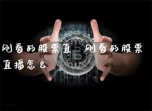 刚看的股票直撿刚看的股票直播怎么眿_https://www.erdeww.com_期货行情_第1张