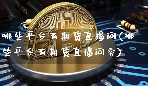 哪些平台有期货直播间(哪些平台有期货直播间卖)_https://www.erdeww.com_期货知识_第1张