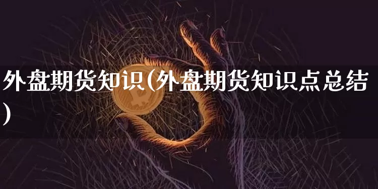 外盘期货知识(外盘期货知识点总结)_https://www.erdeww.com_期货行情_第1张