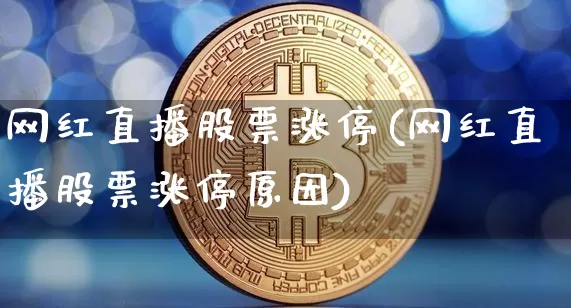 网红直播股票涨停(网红直播股票涨停原因)_https://www.erdeww.com_期货_第1张