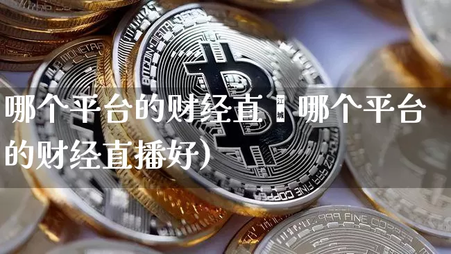 哪个平台的财经直撿哪个平台的财经直播好)_https://www.erdeww.com_期货资讯_第1张