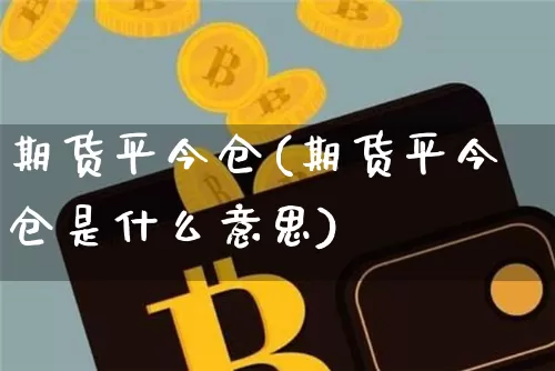 期货平今仓(期货平今仓是什么意思)_https://www.erdeww.com_期货走势_第1张