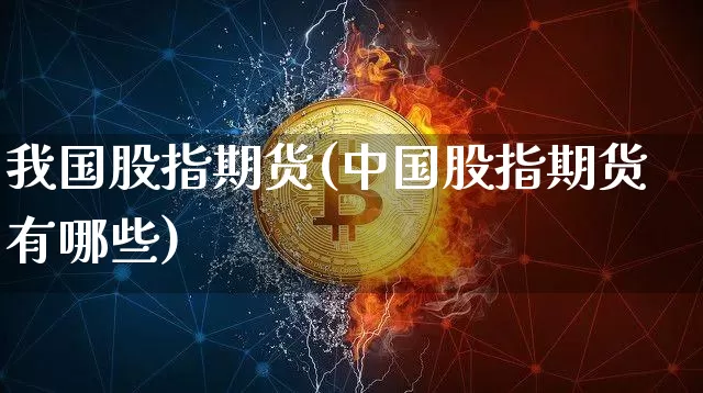 我国股指期货(中国股指期货有哪些)_https://www.erdeww.com_期货资讯_第1张