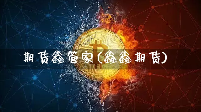 期货鑫管家(鑫鑫期货)_https://www.erdeww.com_期货资讯_第1张