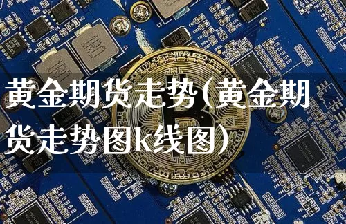 黄金期货走势(黄金期货走势图k线图)_https://www.erdeww.com_期货行情_第1张