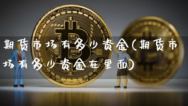 期货市场有多少资金(期货市场有多少资金在里面)_https://www.erdeww.com_期货行情_第1张