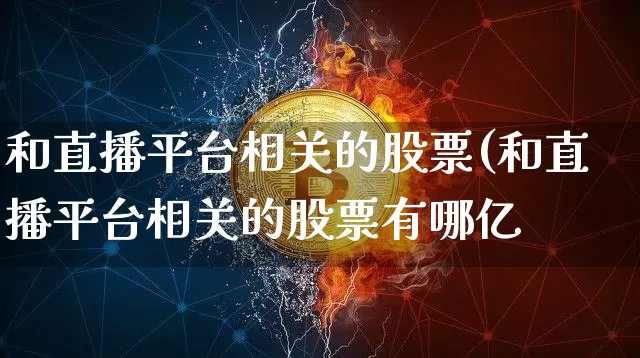 和直播平台相关的股票(和直播平台相关的股票有哪亿_https://www.erdeww.com_期货知识_第1张