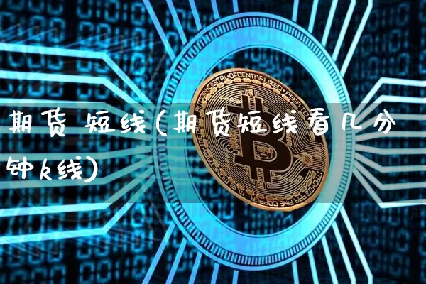 期货 短线(期货短线看几分钟k线)_https://www.erdeww.com_期货行情_第1张