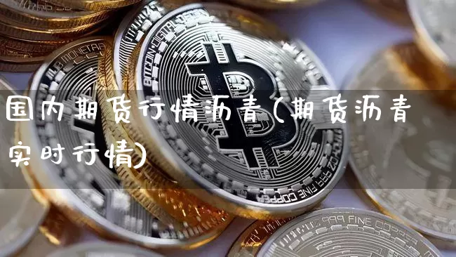 国内期货行情沥青(期货沥青实时行情)_https://www.erdeww.com_期货知识_第1张