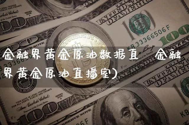 金融界黄金原油数据直撿金融界黄金原油直播室)_https://www.erdeww.com_期货行情_第1张