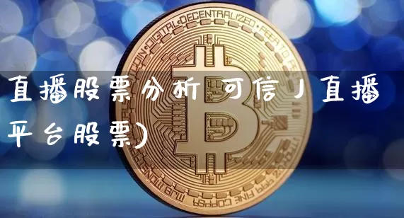 直播股票分析 可信丿直播平台股票)_https://www.erdeww.com_期货资讯_第1张