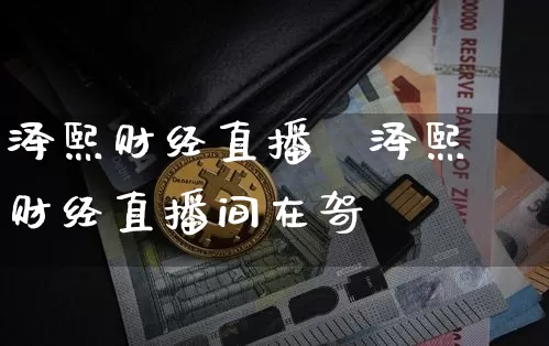 泽熙财经直播闿泽熙财经直播间在哿_https://www.erdeww.com_期货行情_第1张