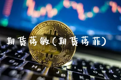 期货蒋敏(期货蒋菲)_https://www.erdeww.com_期货知识_第1张