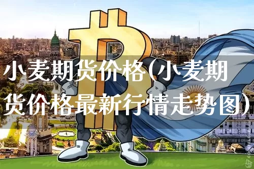 小麦期货价格(小麦期货价格最新行情走势图)_https://www.erdeww.com_期货_第1张