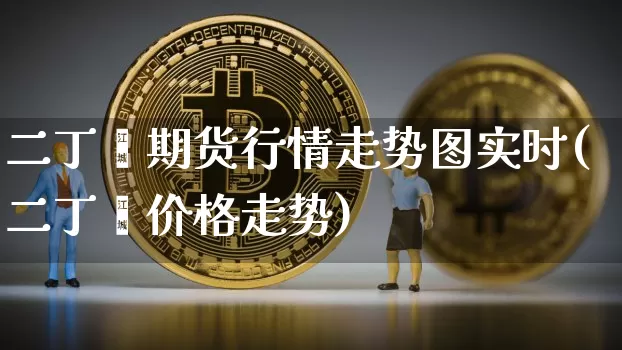 二丁酯期货行情走势图实时(二丁酯价格走势)_https://www.erdeww.com_期货知识_第1张