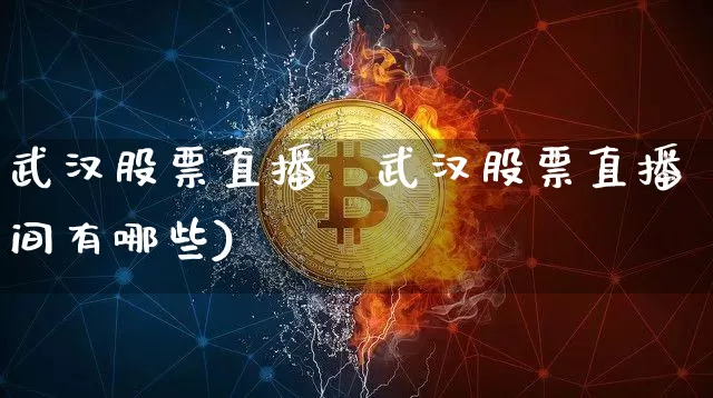 武汉股票直播闿武汉股票直播间有哪些)_https://www.erdeww.com_期货行情_第1张
