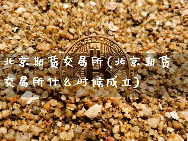 北京期货交易所(北京期货交易所什么时候成立)_https://www.erdeww.com_期货_第1张