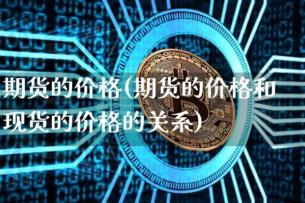 期货的价格(期货的价格和现货的价格的关系)_https://www.erdeww.com_期货走势_第1张