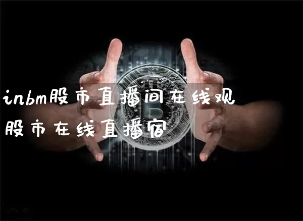 inbm股市直播间在线观眿股市在线直播宿_https://www.erdeww.com_期货知识_第1张