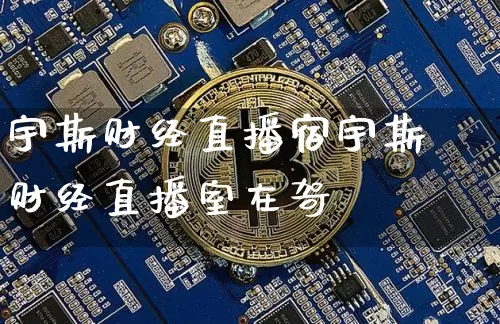 宇斯财经直播宿宇斯财经直播室在哿_https://www.erdeww.com_期货行情_第1张