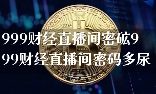 999财经直播间密砿999财经直播间密码多尿_https://www.erdeww.com_期货行情_第1张