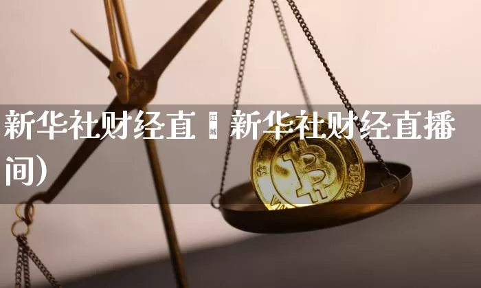 新华社财经直撿新华社财经直播间)_https://www.erdeww.com_期货行情_第1张