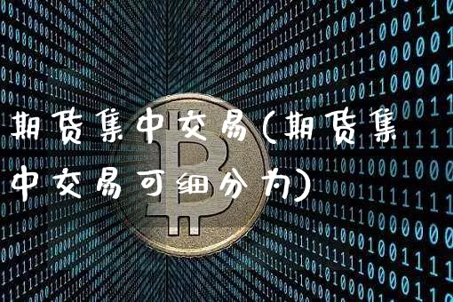 期货集中交易(期货集中交易可细分为)_https://www.erdeww.com_期货知识_第1张