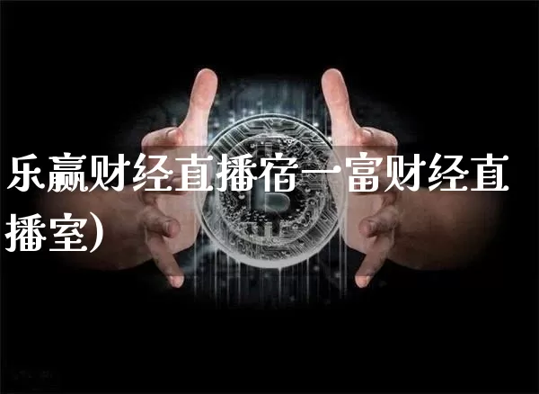 乐赢财经直播宿一富财经直播室)_https://www.erdeww.com_期货资讯_第1张