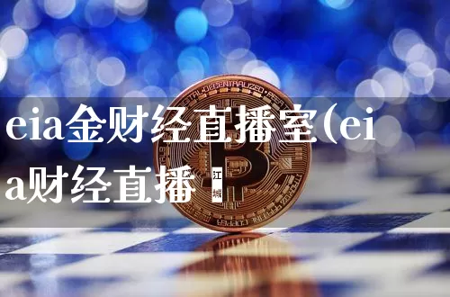 eia金财经直播室(eia财经直播闿_https://www.erdeww.com_期货_第1张