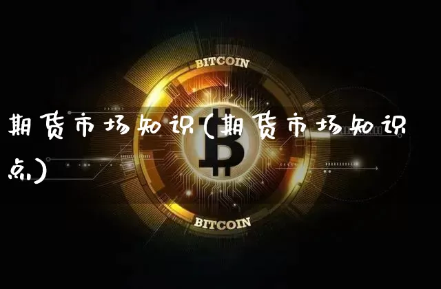 期货市场知识(期货市场知识点)_https://www.erdeww.com_期货走势_第1张