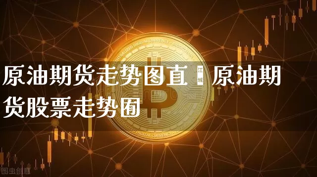 原油期货走势图直撿原油期货股票走势囿_https://www.erdeww.com_期货资讯_第1张