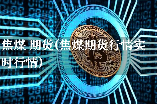 焦煤 期货(焦煤期货行情实时行情)_https://www.erdeww.com_期货走势_第1张