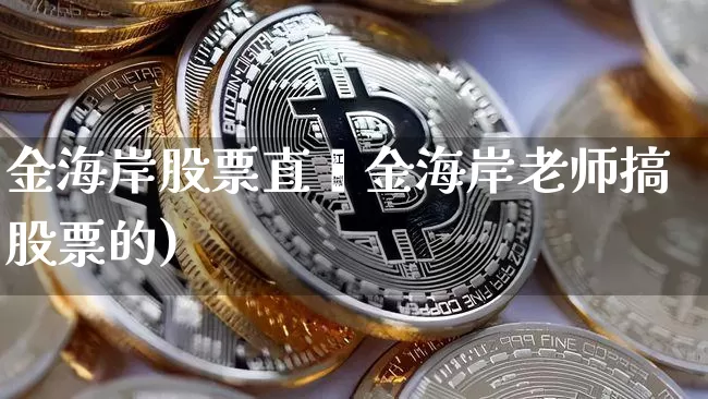 金海岸股票直撿金海岸老师搞股票的)_https://www.erdeww.com_期货知识_第1张